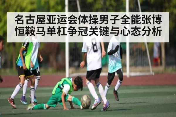 名古屋亚运会体操男子全能张博恒鞍马单杠争冠关键与心态分析