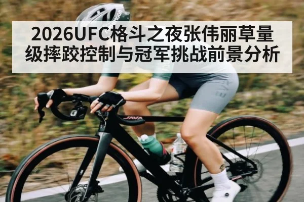 2026UFC格斗之夜张伟丽草量级摔跤控制与冠军挑战前景分析