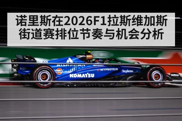 诺里斯在2026F1拉斯维加斯街道赛排位节奏与机会分析
